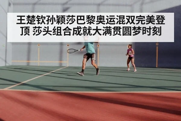 王楚钦孙颖莎巴黎奥运混双完美登顶 莎头组合成就大满贯圆梦时刻