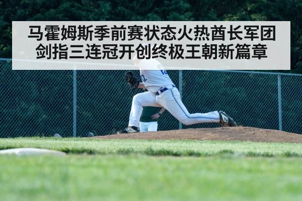 马霍姆斯季前赛状态火热酋长军团剑指三连冠开创终极王朝新篇章