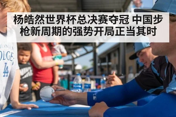 杨皓然世界杯总决赛夺冠 中国步枪新周期的强势开局正当其时